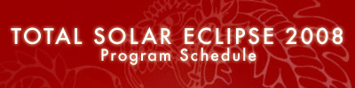 Total Solar Eclipse 2008 Program Schedule