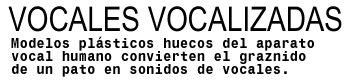 Vocales vocalizadas: Exposici—n de Exploratorium. Modelos pl‡sticos huecos del aparato vocal humano convierten el graznido de un pato en sonidos de vocales.
