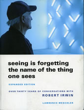 Seeing Is Forgetting the Name of the Thing One Sees: Over Thirty Years of Conversations with Robert Irwin