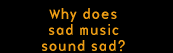 Why does sad music sound sad?