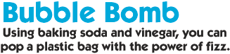 Bubble Bomb: Using baking sodea nad vinegar, you can pop a plastic bag with the power of fizz
