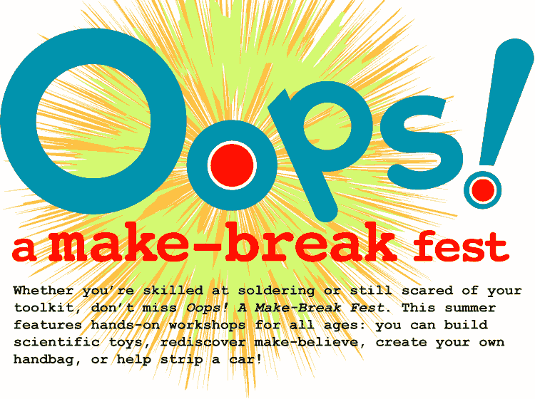 Oops! A make-break fest. Whether you’re skilled at soldering or still scared of your toolkit, don’t miss Oops! A Make-Break Fest. This summer features hands-on workshops for all ages: you can build scientific toys, rediscover make-believe, create your own handbag, or help strip a car!